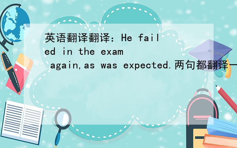 英语翻译翻译：He failed in the exam again,as was expected.两句都翻译一下.