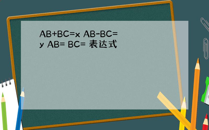 AB+BC=x AB-BC=y AB= BC= 表达式