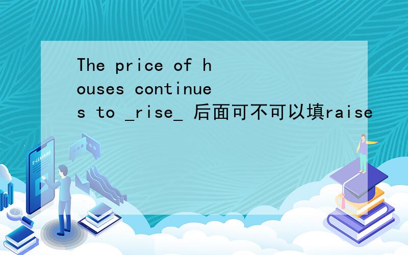 The price of houses continues to _rise_ 后面可不可以填raise
