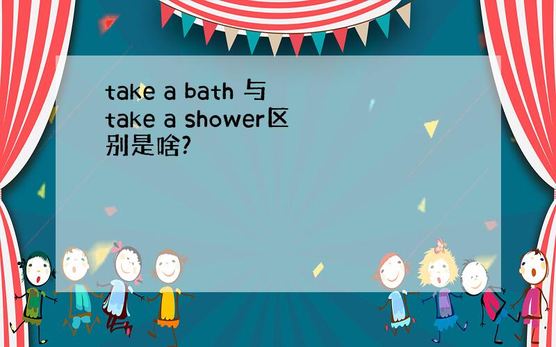 take a bath 与 take a shower区别是啥?