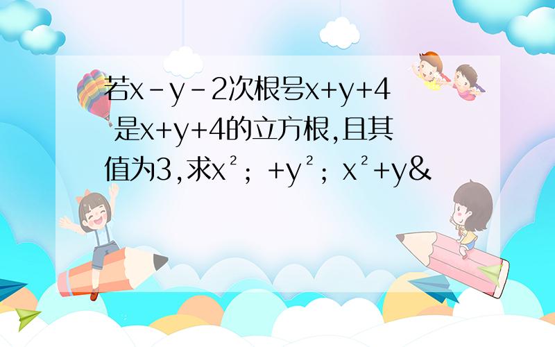若x-y-2次根号x+y+4 是x+y+4的立方根,且其值为3,求x²；+y²；x²+y&