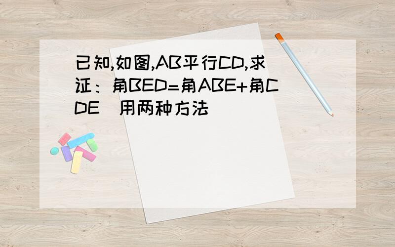 已知,如图,AB平行CD,求证：角BED=角ABE+角CDE(用两种方法）