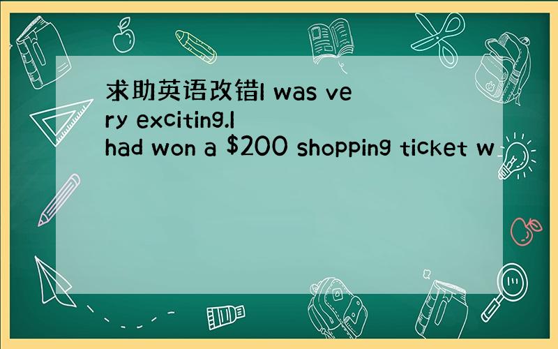 求助英语改错I was very exciting.I had won a $200 shopping ticket w