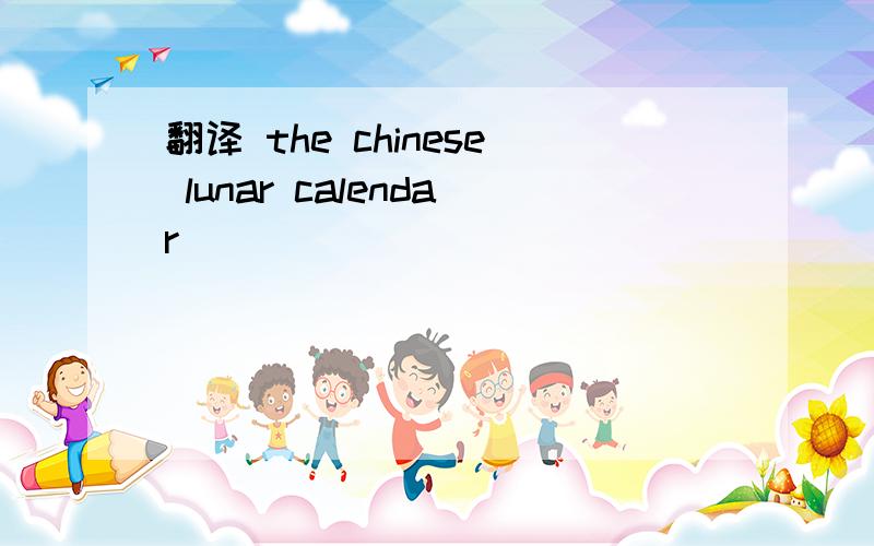 翻译 the chinese lunar calendar