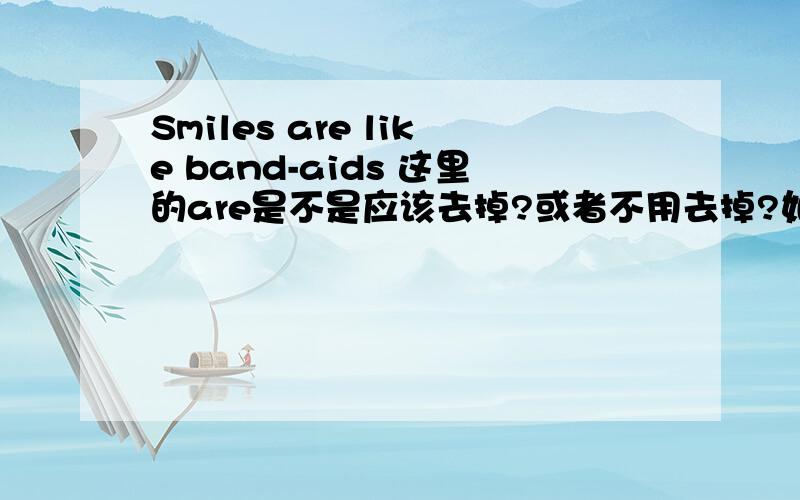 Smiles are like band-aids 这里的are是不是应该去掉?或者不用去掉?如果不用去掉,那么这里的l