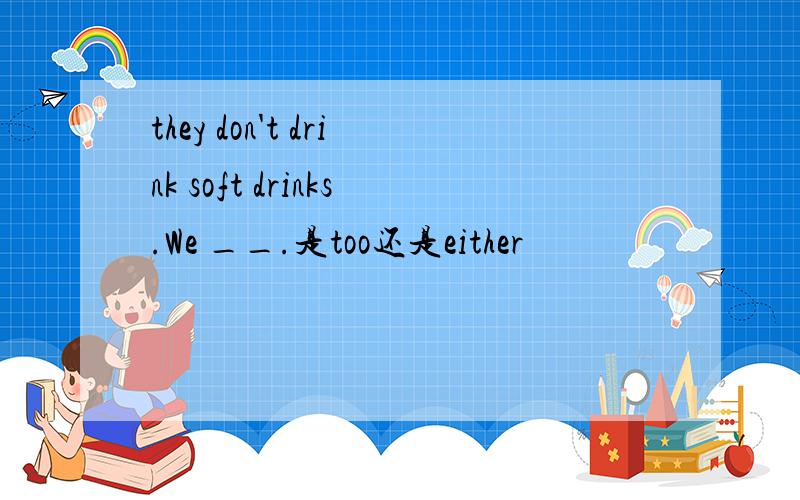 they don't drink soft drinks.We __.是too还是either