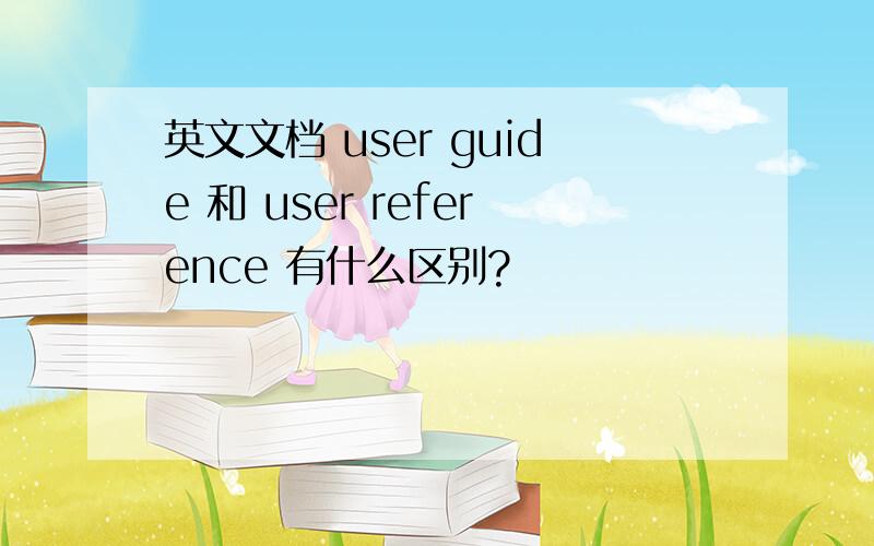 英文文档 user guide 和 user reference 有什么区别?