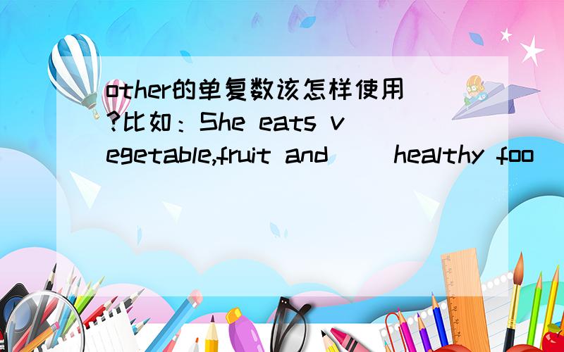 other的单复数该怎样使用?比如：She eats vegetable,fruit and __healthy foo