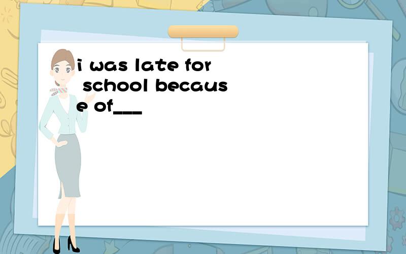 i was late for school because of___