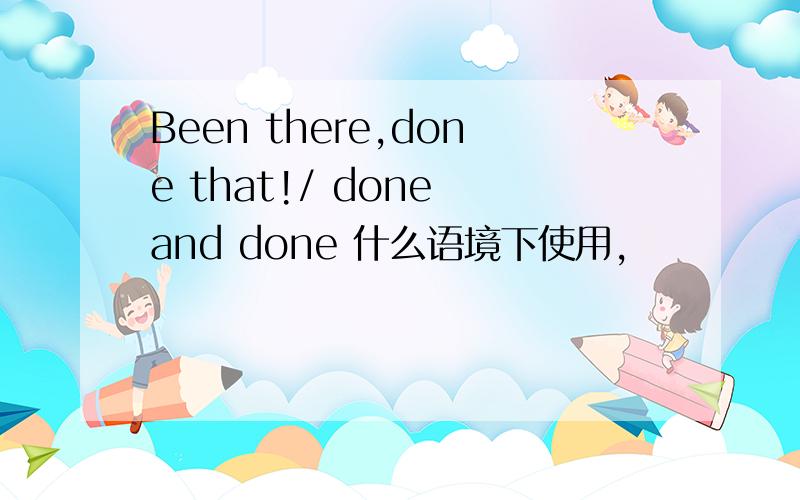 Been there,done that!/ done and done 什么语境下使用,