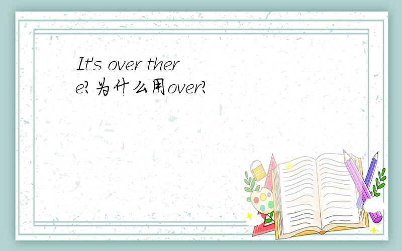 It's over there?为什么用over?