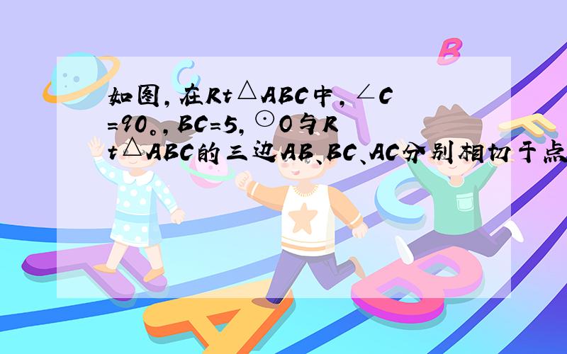 如图，在Rt△ABC中，∠C=90°，BC=5，⊙O与Rt△ABC的三边AB、BC、AC分别相切于点D、E、F，若⊙O的