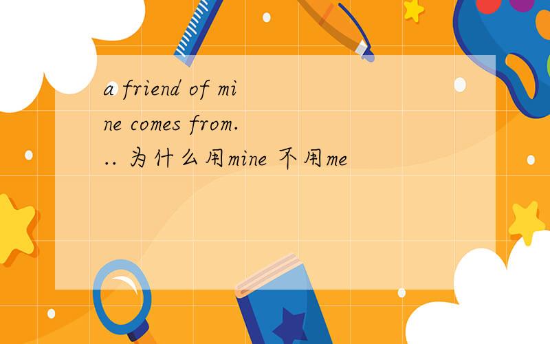 a friend of mine comes from... 为什么用mine 不用me