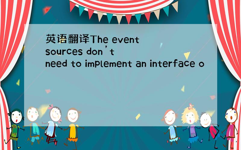 英语翻译The event sources don’t need to implement an interface o