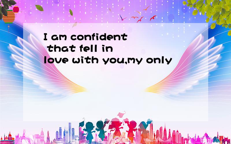 I am confident that fell in love with you,my only