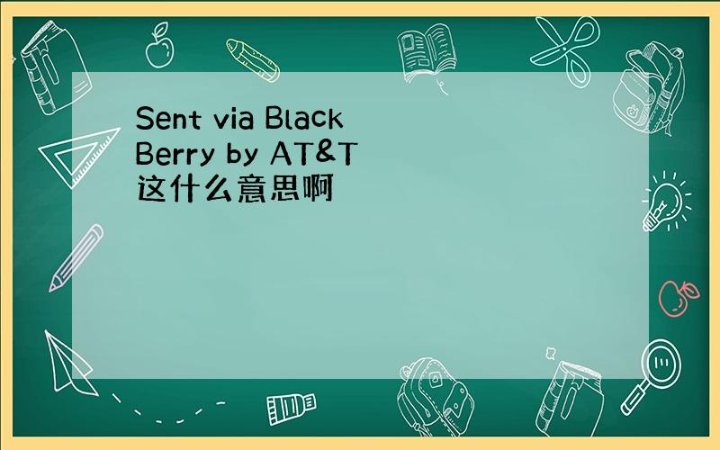 Sent via BlackBerry by AT&T 这什么意思啊