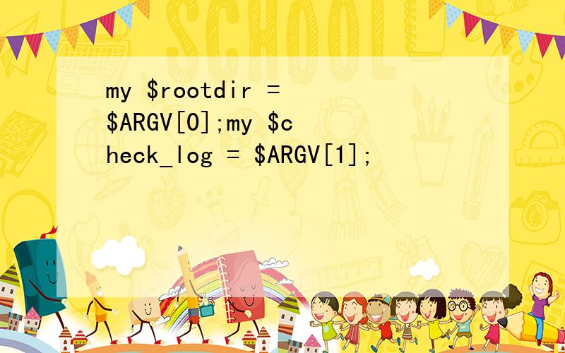 my $rootdir = $ARGV[0];my $check_log = $ARGV[1];