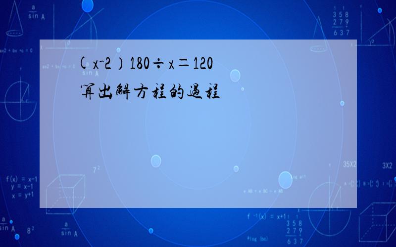 (x－2）180÷x＝120 算出解方程的过程