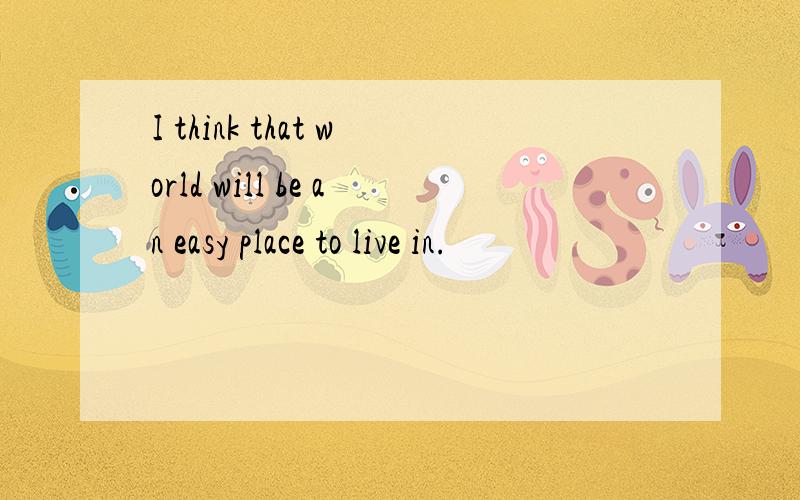I think that world will be an easy place to live in.