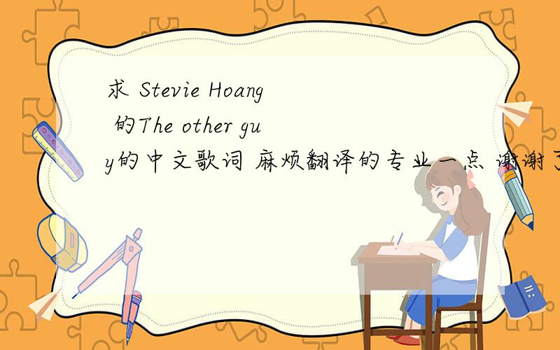 求 Stevie Hoang 的The other guy的中文歌词 麻烦翻译的专业一点 谢谢了～