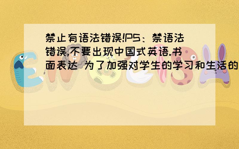 禁止有语法错误!PS：禁语法错误,不要出现中国式英语.书面表达 为了加强对学生的学习和生活的了解,英语老师要求同学们写一