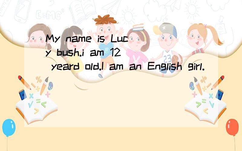 My name is Lucy bush.i am 12 yeard old.I am an English girl.