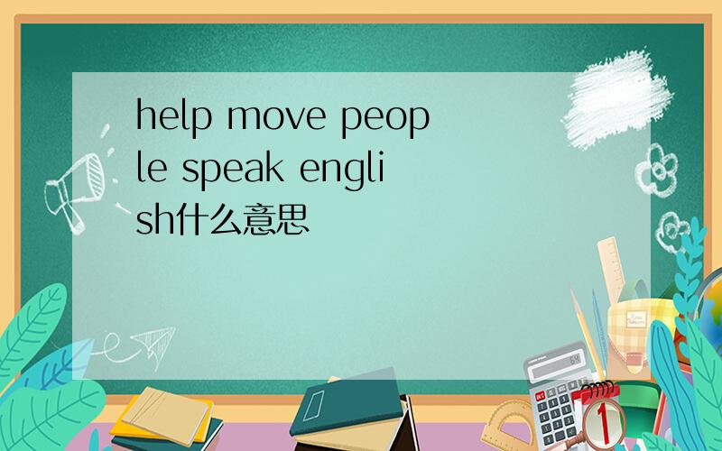 help move people speak english什么意思