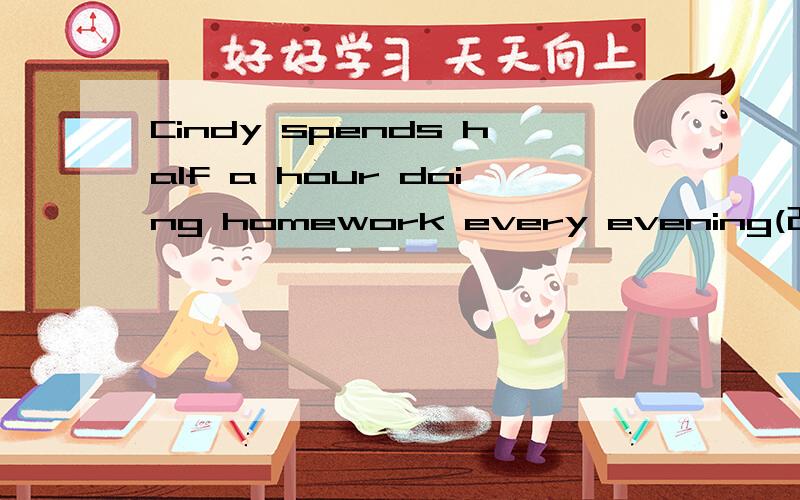 Cindy spends half a hour doing homework every evening(改为同义句)