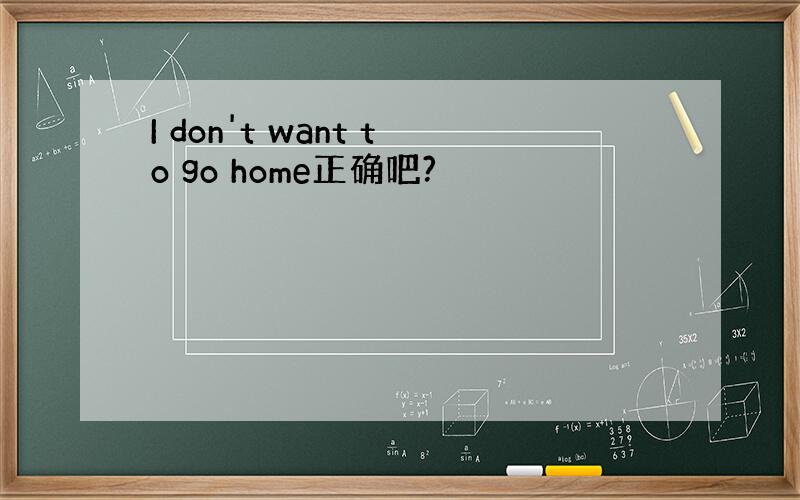 I don't want to go home正确吧?