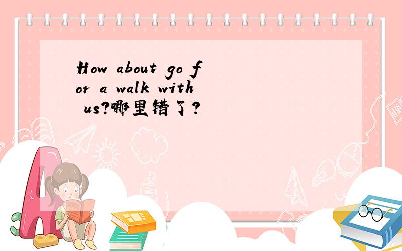 How about go for a walk with us?哪里错了?