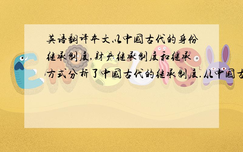 英语翻译本文以中国古代的身份继承制度,财产继承制度和继承方式分析了中国古代的继承制度.从中国古代继承制度所表现出来的特点