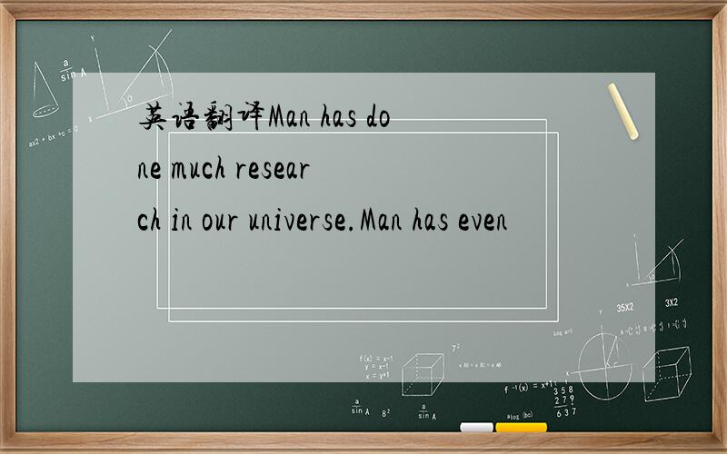 英语翻译Man has done much research in our universe.Man has even