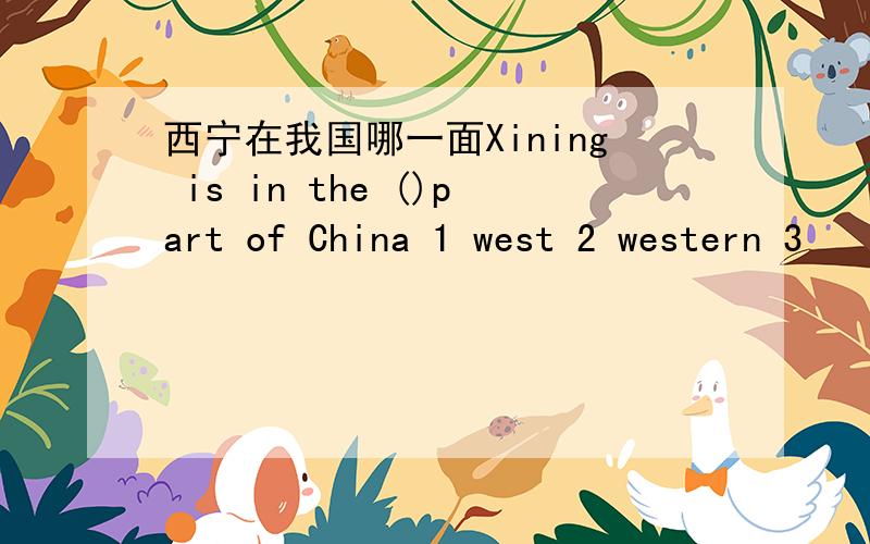 西宁在我国哪一面Xining is in the ()part of China 1 west 2 western 3