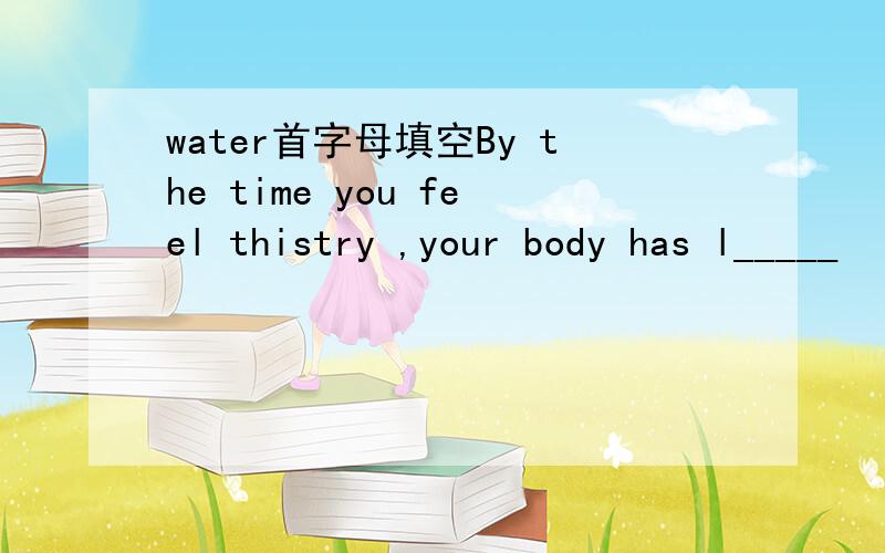water首字母填空By the time you feel thistry ,your body has l_____