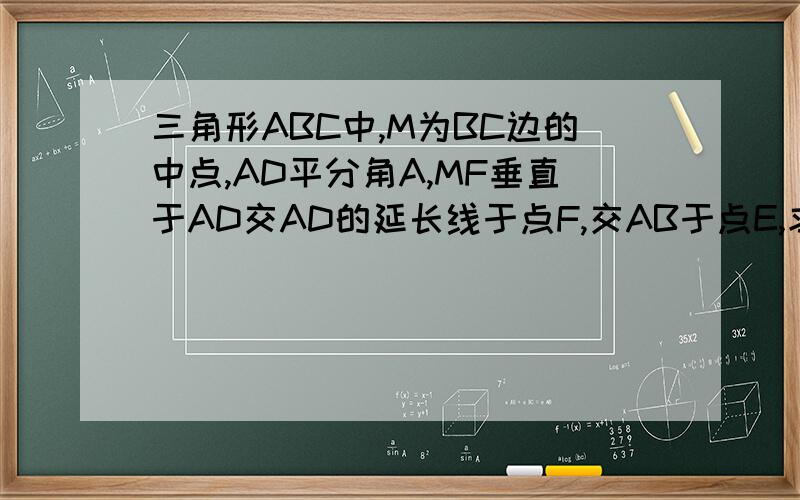 三角形ABC中,M为BC边的中点,AD平分角A,MF垂直于AD交AD的延长线于点F,交AB于点E,求证:BE=1/2(A