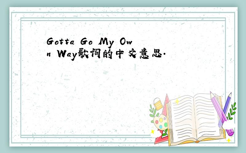 Gotta Go My Own Way歌词的中文意思．