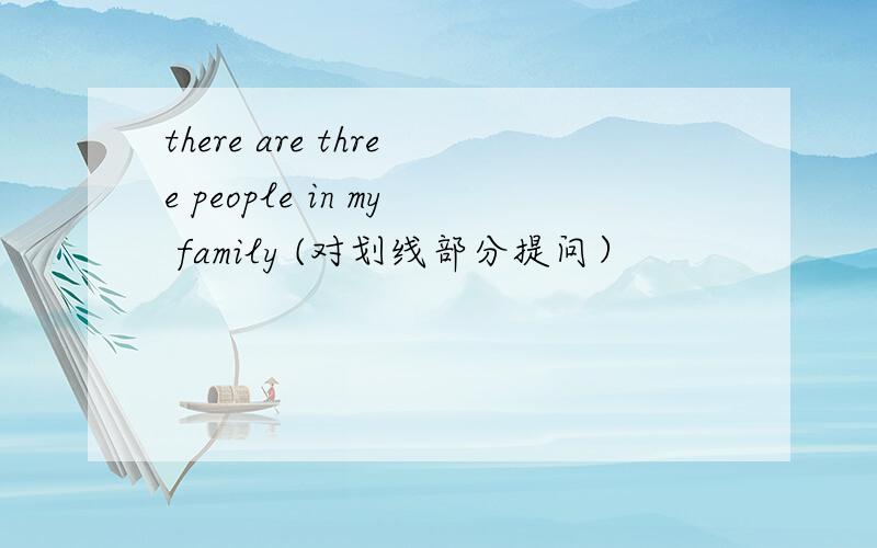 there are three people in my family (对划线部分提问）