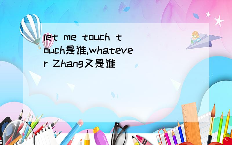 let me touch touch是谁,whatever Zhang又是谁