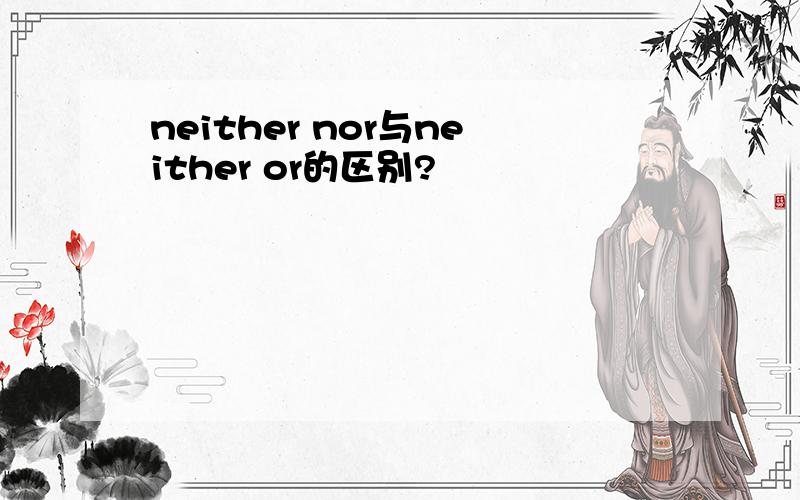 neither nor与neither or的区别?