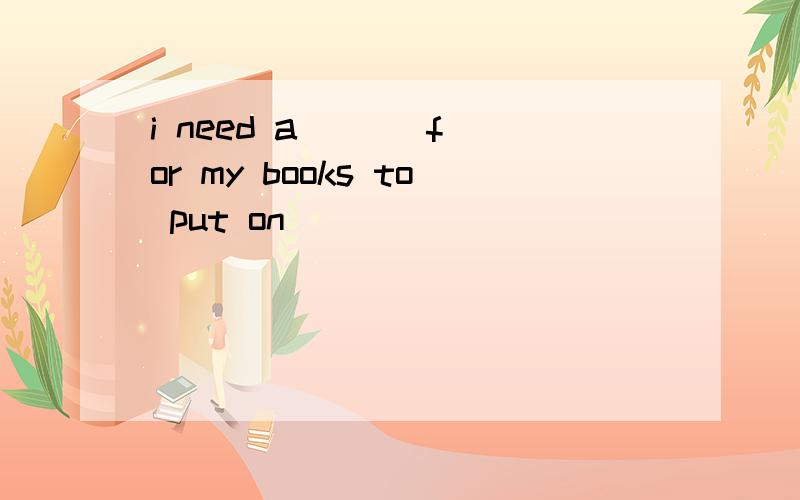 i need a ( ) for my books to put on