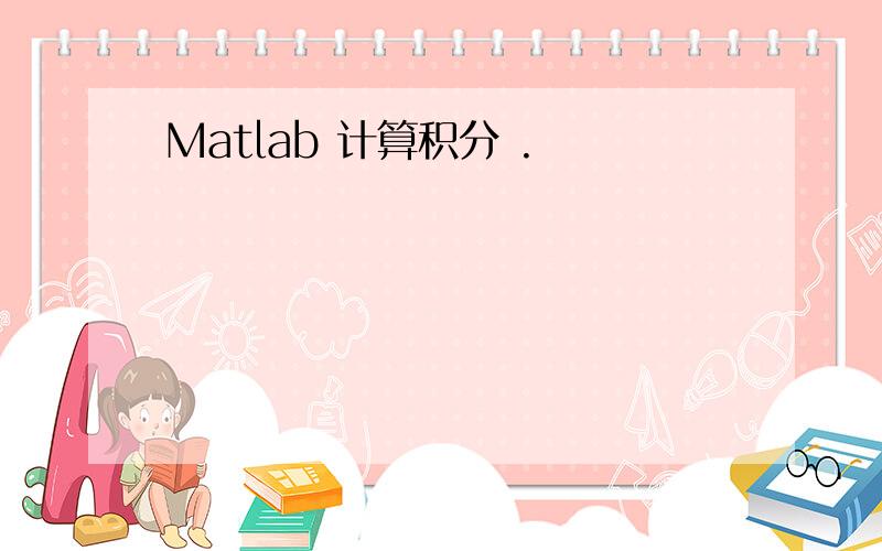 Matlab 计算积分 .