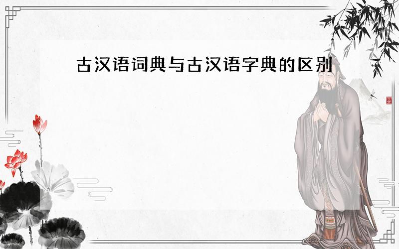 古汉语词典与古汉语字典的区别