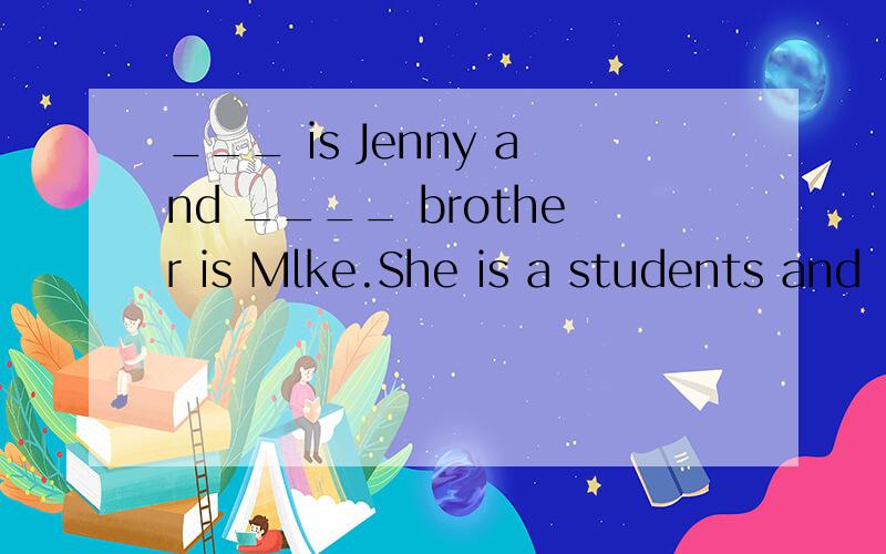 ___ is Jenny and ____ brother is Mlke.She is a students and