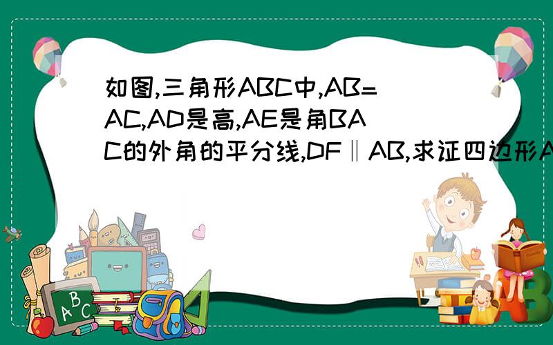 如图,三角形ABC中,AB=AC,AD是高,AE是角BAC的外角的平分线,DF‖AB,求证四边形ADCF是矩形