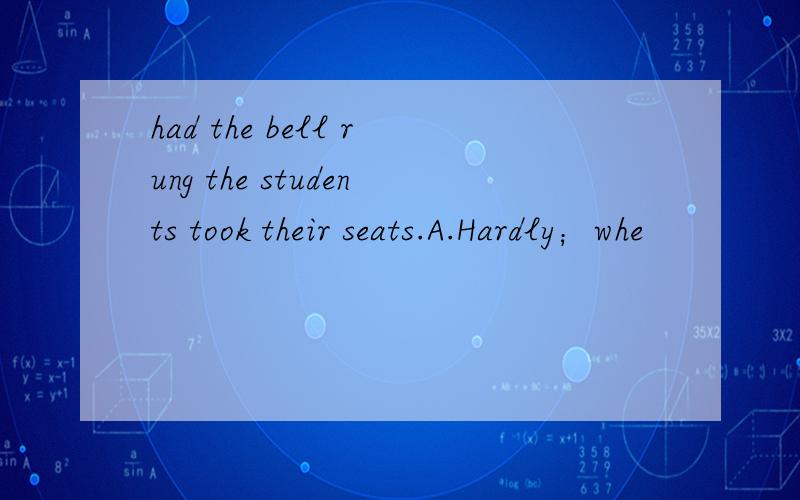 had the bell rung the students took their seats.A.Hardly；whe