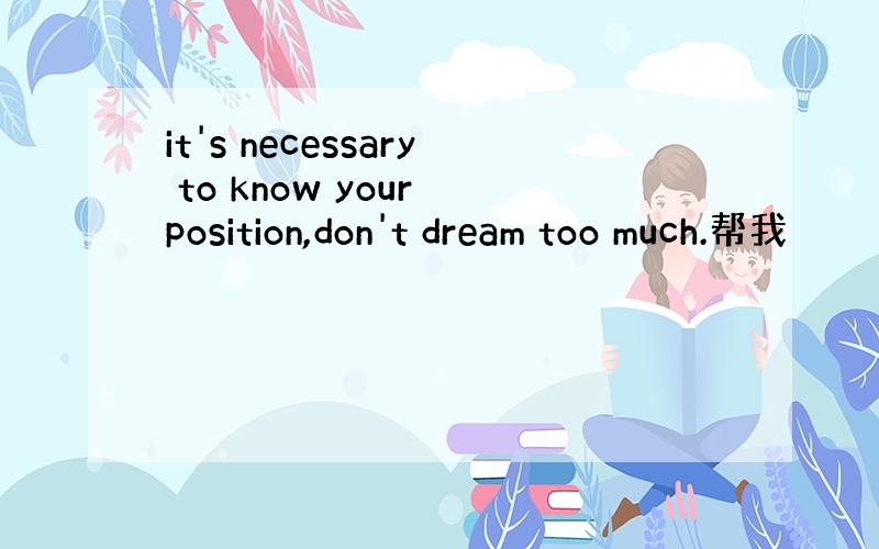 it's necessary to know your position,don't dream too much.帮我
