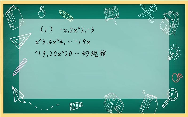 （1） -x,2x^2,-3x^3,4x^4,…-19x^19,20x^20…的规律