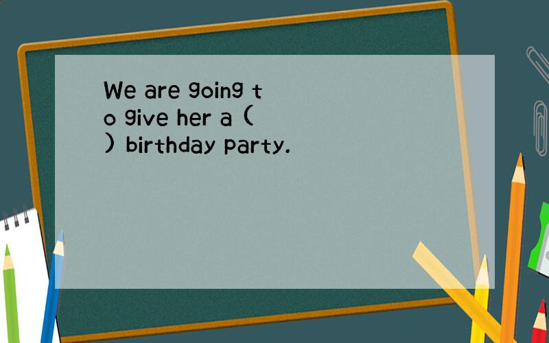 We are going to give her a () birthday party.