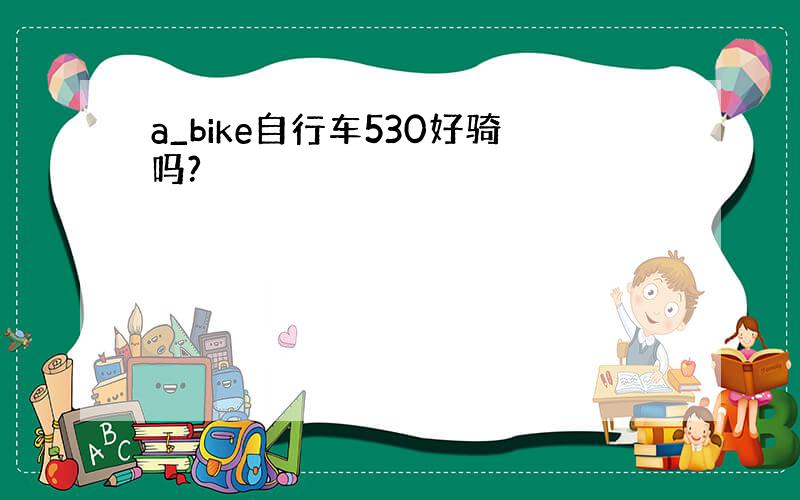 a_bike自行车530好骑吗?