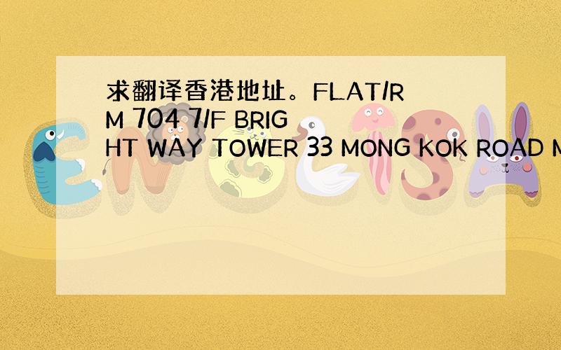 求翻译香港地址。FLAT/RM 704 7/F BRIGHT WAY TOWER 33 MONG KOK ROAD MO